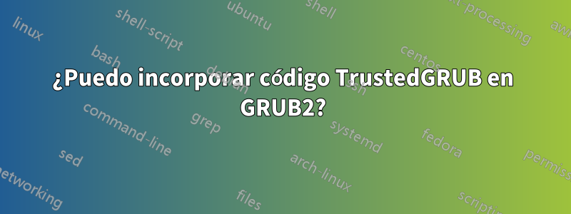 ¿Puedo incorporar código TrustedGRUB en GRUB2?