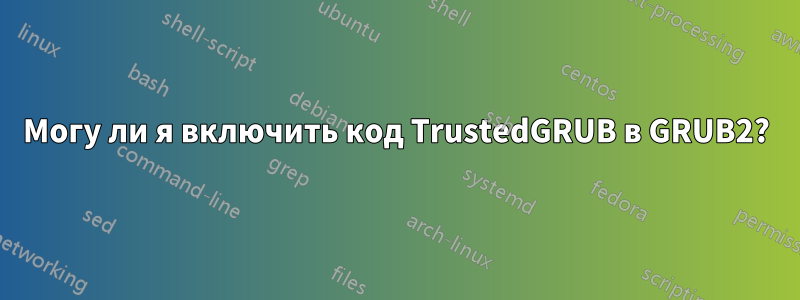 Могу ли я включить код TrustedGRUB в GRUB2?