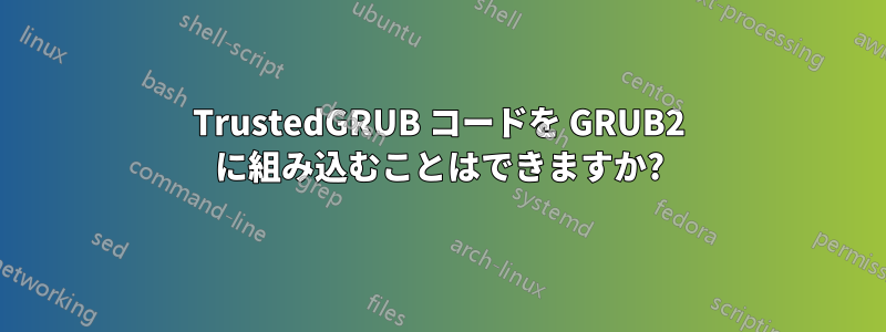 TrustedGRUB コードを GRUB2 に組み込むことはできますか?