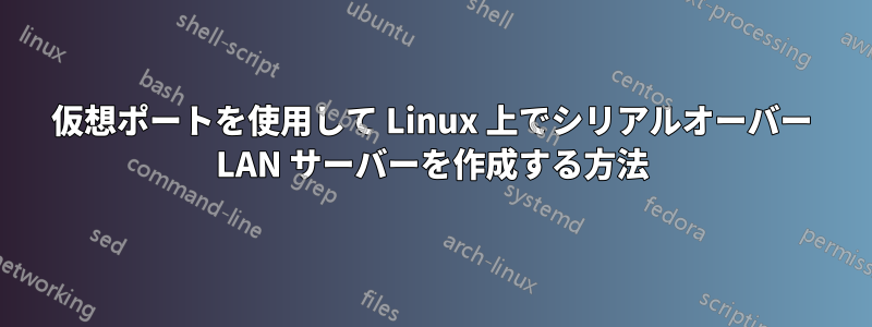 仮想ポートを使用して Linux 上でシリアルオーバー LAN サーバーを作成する方法