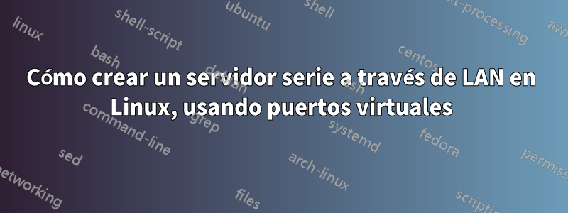 Cómo crear un servidor serie a través de LAN en Linux, usando puertos virtuales