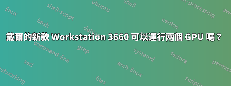 戴爾的新款 Workstation 3660 可以運行兩個 GPU 嗎？