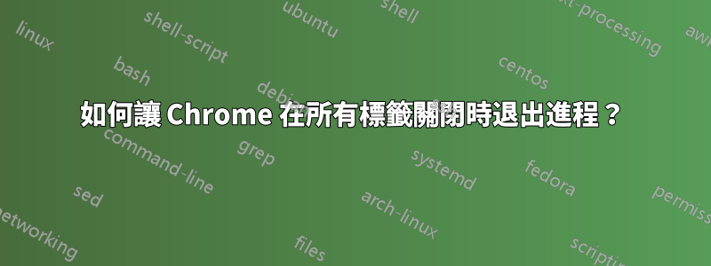 如何讓 Chrome 在所有標籤關閉時退出進程？