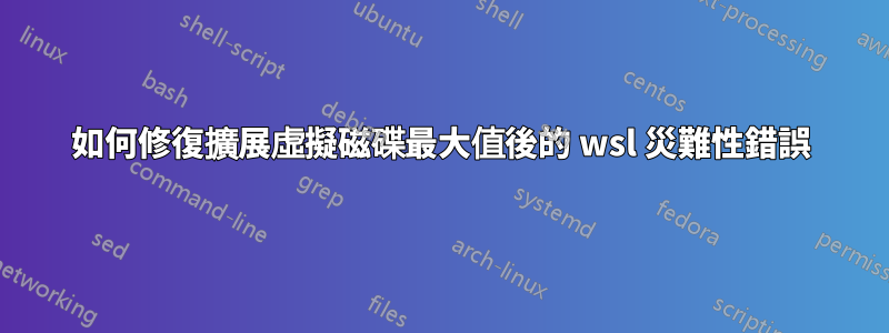 如何修復擴展虛擬磁碟最大值後的 wsl 災難性錯誤