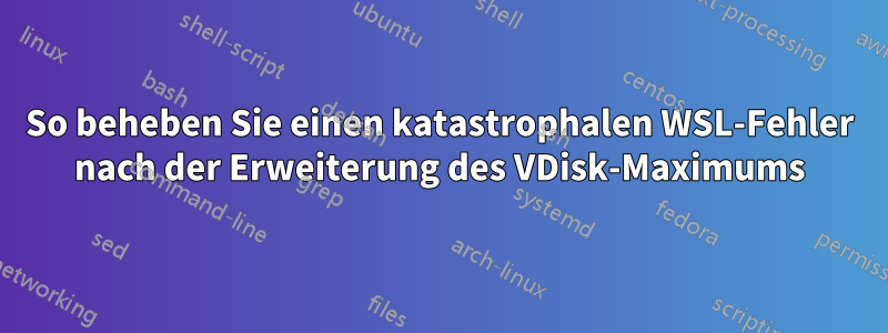 So beheben Sie einen katastrophalen WSL-Fehler nach der Erweiterung des VDisk-Maximums