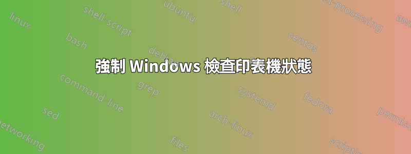 強制 Windows 檢查印表機狀態