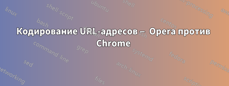 Кодирование URL-адресов — Opera против Chrome