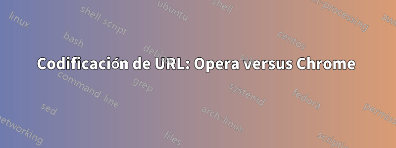 Codificación de URL: Opera versus Chrome