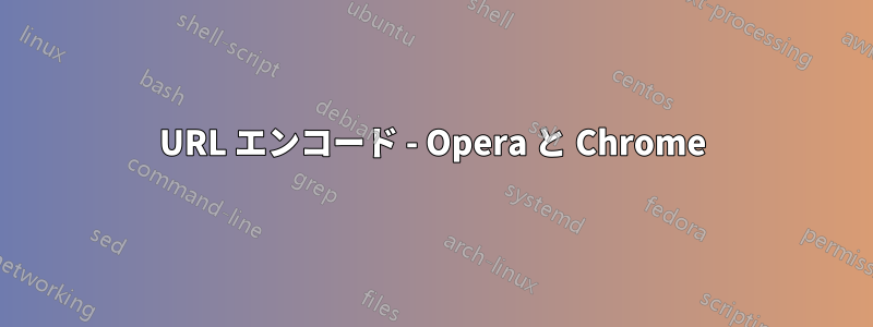 URL エンコード - Opera と Chrome