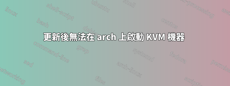 更新後無法在 arch 上啟動 KVM 機器