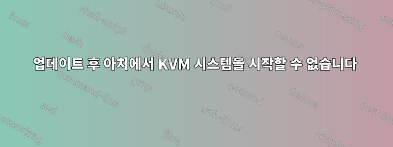 업데이트 후 아치에서 KVM 시스템을 시작할 수 없습니다