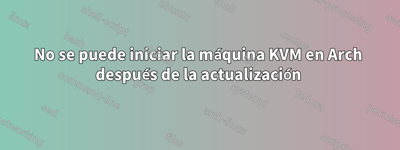 No se puede iniciar la máquina KVM en Arch después de la actualización