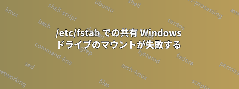 /etc/fstab での共有 Windows ドライブのマウントが失敗する