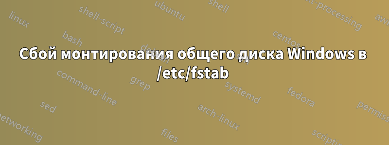 Сбой монтирования общего диска Windows в /etc/fstab