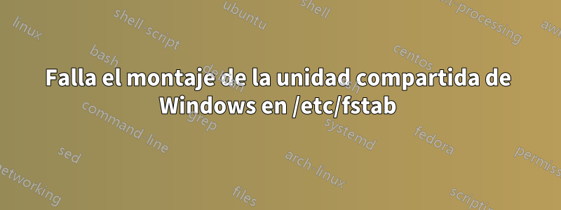 Falla el montaje de la unidad compartida de Windows en /etc/fstab