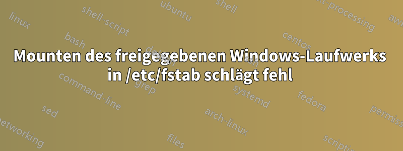 Mounten des freigegebenen Windows-Laufwerks in /etc/fstab schlägt fehl