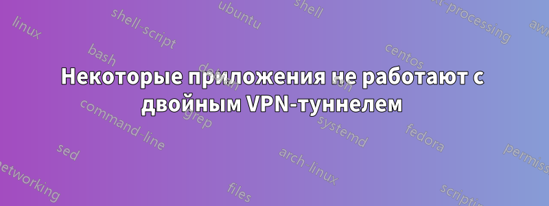 Некоторые приложения не работают с двойным VPN-туннелем