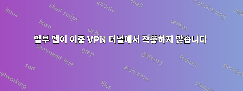 일부 앱이 이중 VPN 터널에서 작동하지 않습니다