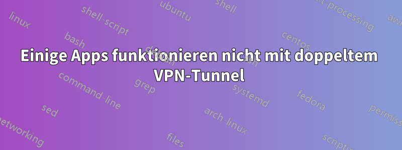 Einige Apps funktionieren nicht mit doppeltem VPN-Tunnel