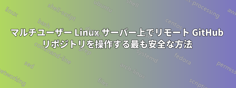 マルチユーザー Linux サーバー上でリモート GitHub リポジトリを操作する最も安全な方法