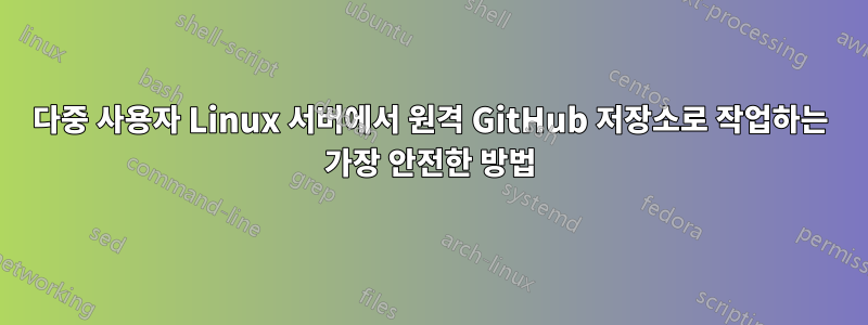 다중 사용자 Linux 서버에서 원격 GitHub 저장소로 작업하는 가장 안전한 방법