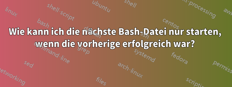 Wie kann ich die nächste Bash-Datei nur starten, wenn die vorherige erfolgreich war?