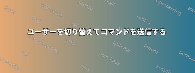 ユーザーを切り替えてコマンドを送信する