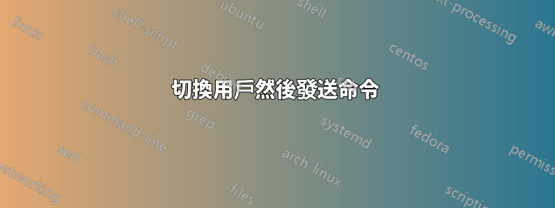 切換用戶然後發送命令