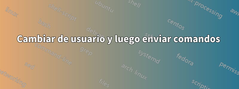 Cambiar de usuario y luego enviar comandos