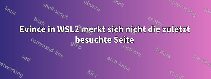 Evince in WSL2 merkt sich nicht die zuletzt besuchte Seite