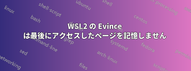 WSL2 の Evince は最後にアクセスしたページを記憶しません