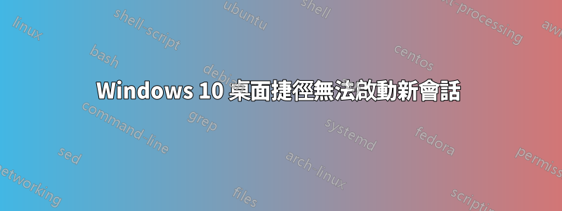 Windows 10 桌面捷徑無法啟動新會話