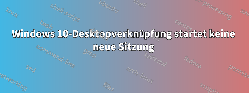 Windows 10-Desktopverknüpfung startet keine neue Sitzung