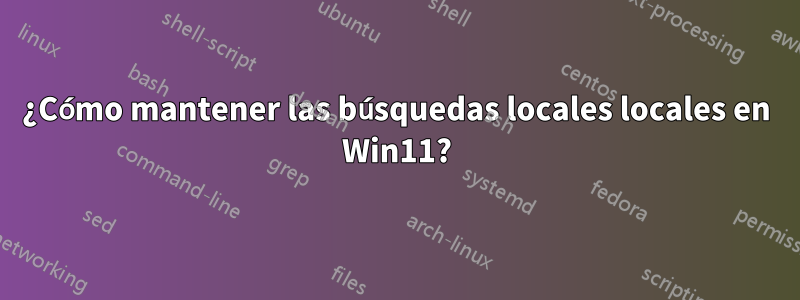 ¿Cómo mantener las búsquedas locales locales en Win11?