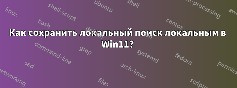 Как сохранить локальный поиск локальным в Win11?