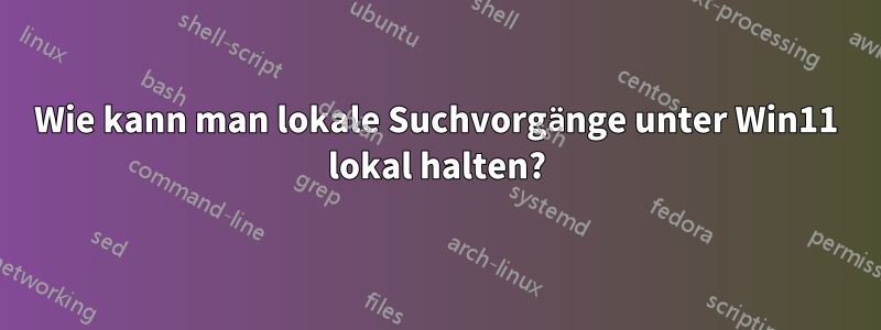 Wie kann man lokale Suchvorgänge unter Win11 lokal halten?