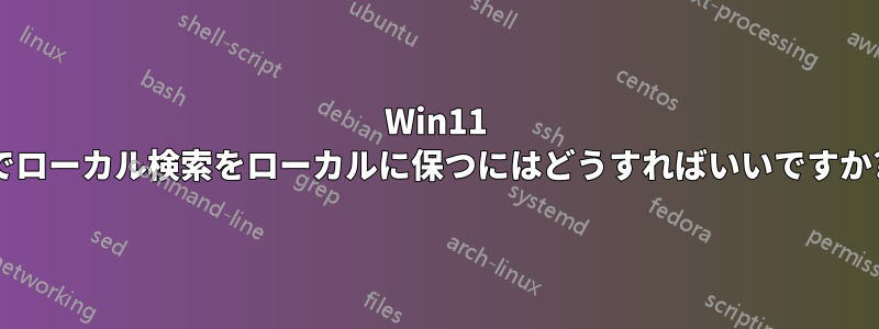 Win11 でローカル検索をローカルに保つにはどうすればいいですか?