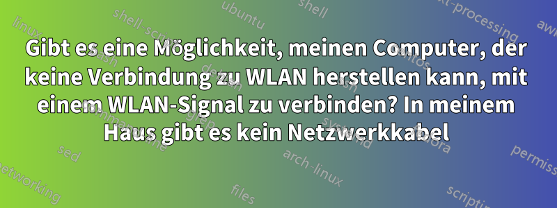 Gibt es eine Möglichkeit, meinen Computer, der keine Verbindung zu WLAN herstellen kann, mit einem WLAN-Signal zu verbinden? In meinem Haus gibt es kein Netzwerkkabel