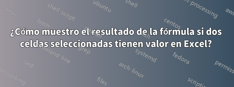 ¿Cómo muestro el resultado de la fórmula si dos celdas seleccionadas tienen valor en Excel?