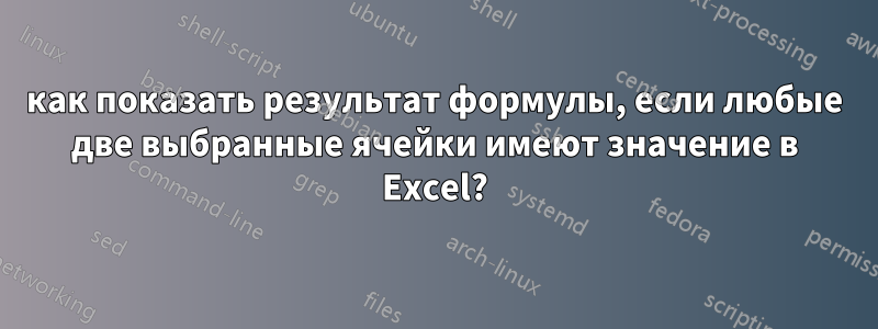 как показать результат формулы, если любые две выбранные ячейки имеют значение в Excel?