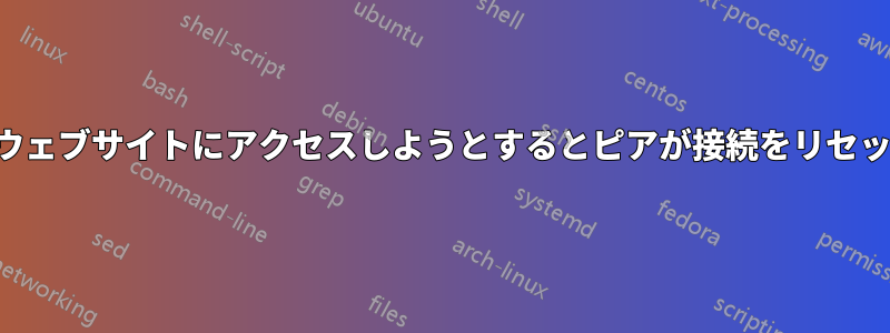 一部のウェブサイトにアクセスしようとするとピアが接続をリセットする