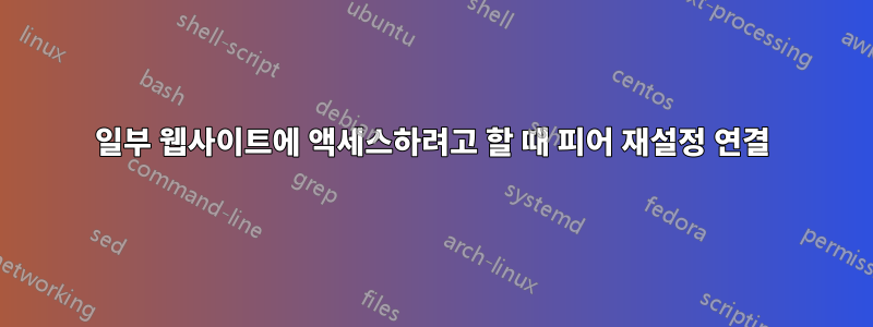 일부 웹사이트에 액세스하려고 할 때 피어 재설정 연결