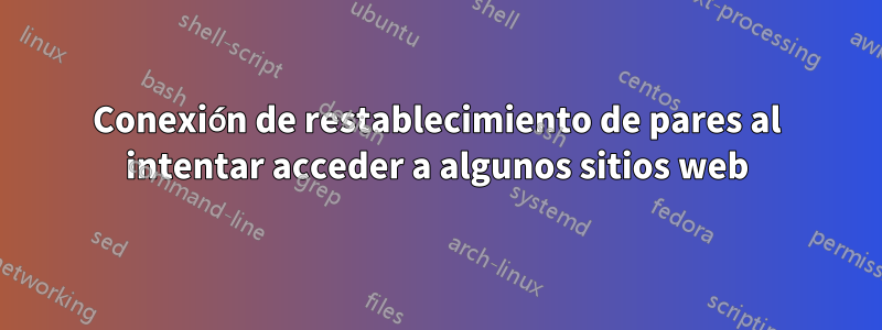 Conexión de restablecimiento de pares al intentar acceder a algunos sitios web