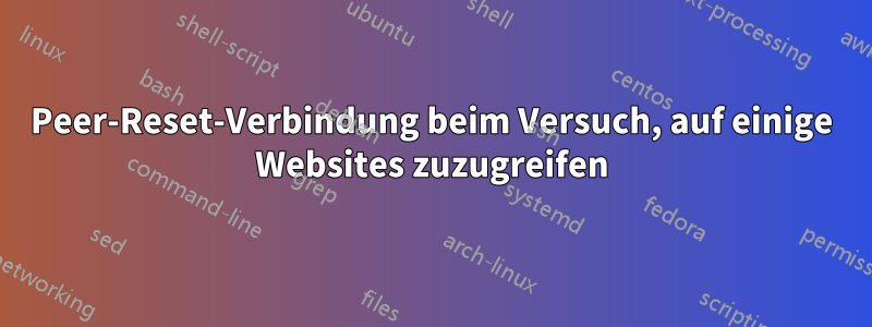 Peer-Reset-Verbindung beim Versuch, auf einige Websites zuzugreifen