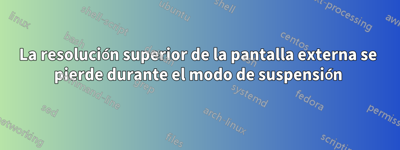 La resolución superior de la pantalla externa se pierde durante el modo de suspensión