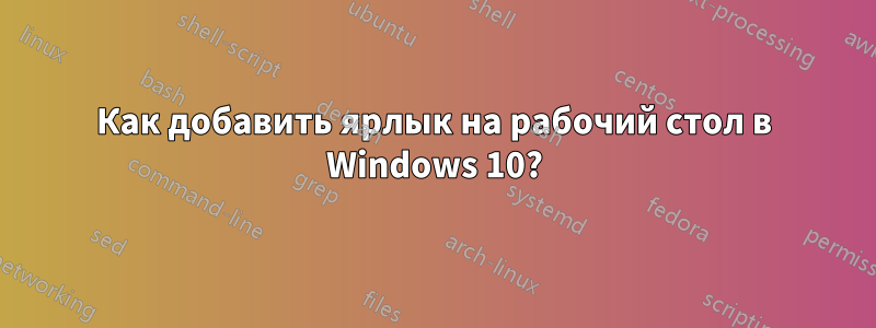 Как добавить ярлык на рабочий стол в Windows 10?