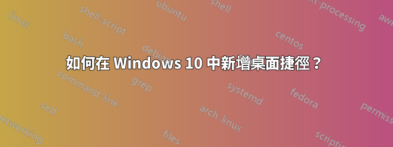 如何在 Windows 10 中新增桌面捷徑？