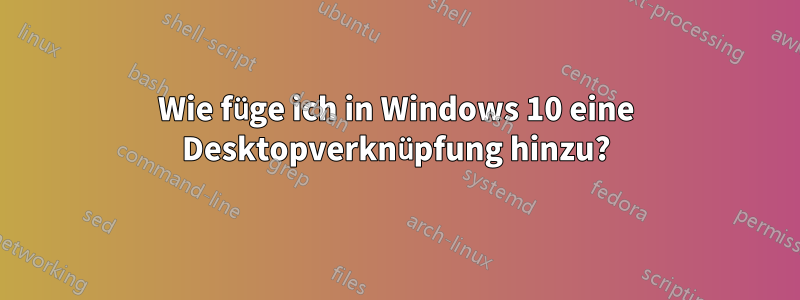 Wie füge ich in Windows 10 eine Desktopverknüpfung hinzu?