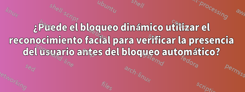 ¿Puede el bloqueo dinámico utilizar el reconocimiento facial para verificar la presencia del usuario antes del bloqueo automático?