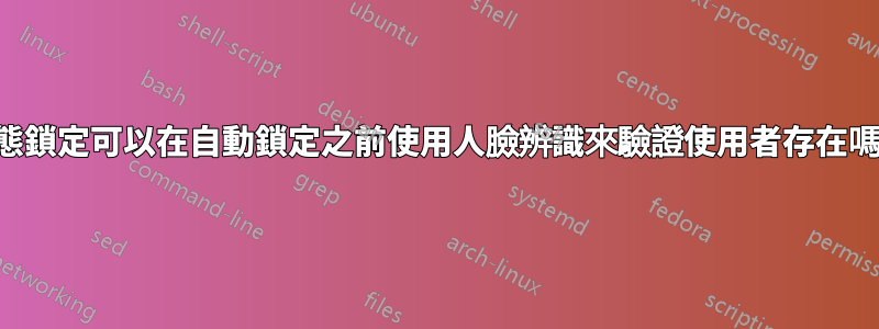 動態鎖定可以在自動鎖定之前使用人臉辨識來驗證使用者存在嗎？